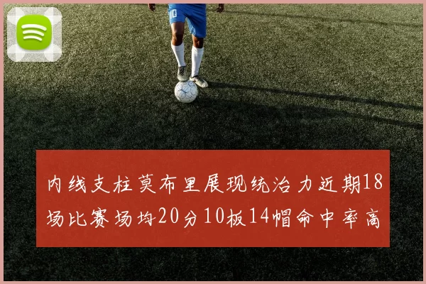 内线支柱莫布里展现统治力近期18场比赛场均20分10板14帽命中率高达63