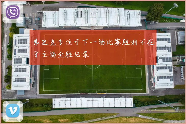 弗里克专注于下一场比赛胜利不在乎主场全胜记录