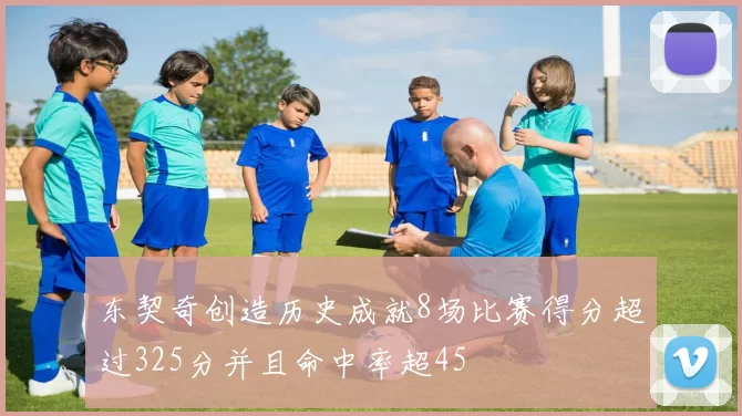 东契奇创造历史成就8场比赛得分超过325分并且命中率超45