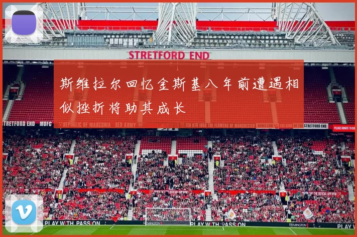 斯维拉尔回忆金斯基八年前遭遇相似挫折将助其成长