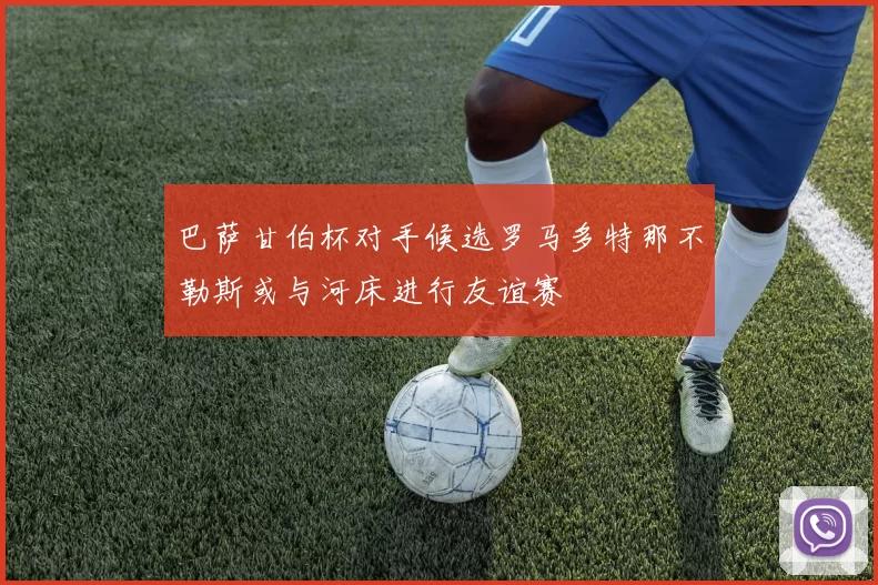 巴萨甘伯杯对手候选罗马多特那不勒斯或与河床进行友谊赛