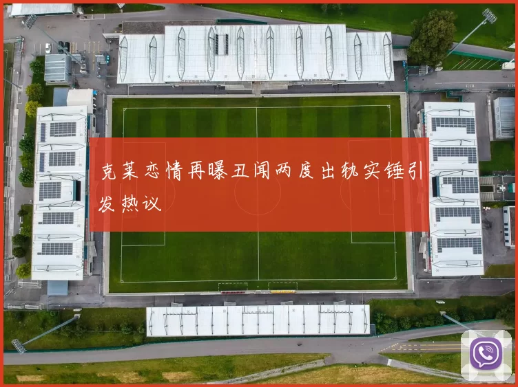 克莱恋情再曝丑闻两度出轨实锤引发热议